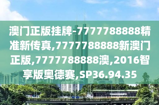 澳门正版挂牌-7777788888精准新传真,7777788888新澳门正版,7777788888澳,2016智享版奥德赛,SP36.94.35
