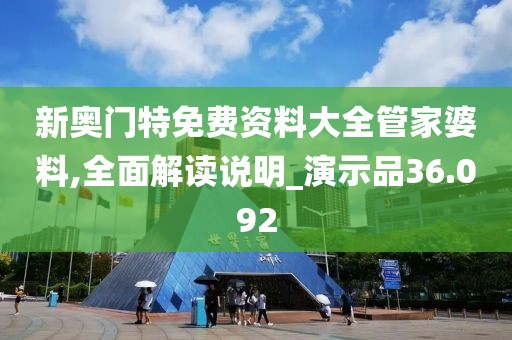 新奥门特免费资料大全管家婆料,全面解读说明_演示品36.092