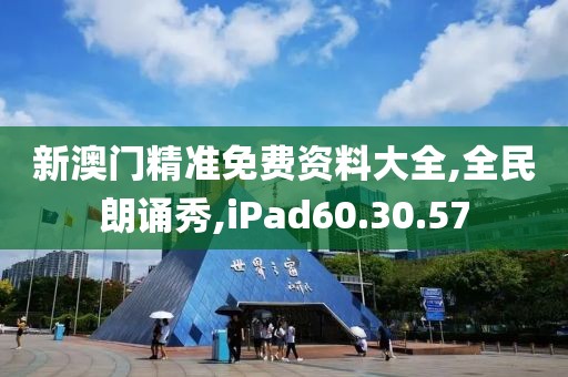 新澳门精准免费资料大全,全民朗诵秀,iPad60.30.57