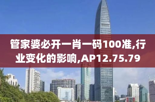 管家婆必开一肖一码100准,行业变化的影响,AP12.75.79