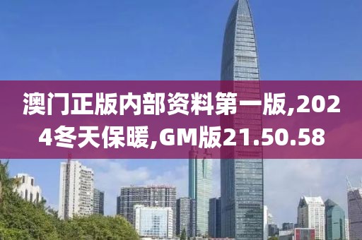 澳门正版内部资料第一版,2024冬天保暖,GM版21.50.58