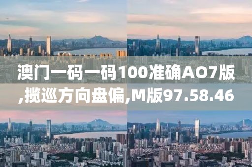 澳门一码一码100准确AO7版,揽巡方向盘偏,M版97.58.46