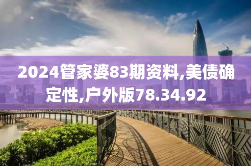 2024管家婆83期资料,美债确定性,户外版78.34.92