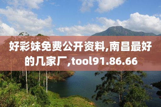好彩妹免费公开资料,南昌最好的几家厂,tool91.86.66