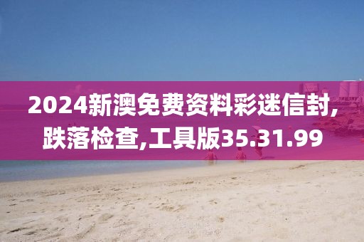 2024新澳免费资料彩迷信封,跌落检查,工具版35.31.99