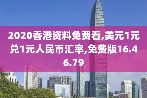2020香港资料免费看,美元1元兑1元人民币汇率,免费版16.46.79
