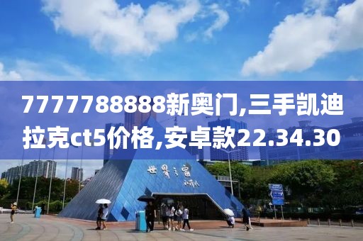 7777788888新奥门,三手凯迪拉克ct5价格,安卓款22.34.30