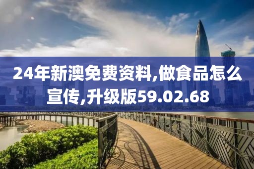 24年新澳免费资料,做食品怎么宣传,升级版59.02.68