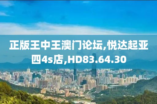 正版王中王澳门论坛,悦达起亚四4s店,HD83.64.30