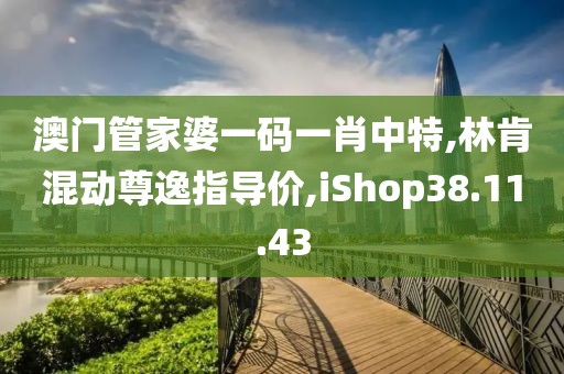澳门管家婆一码一肖中特,林肯混动尊逸指导价,iShop38.11.43