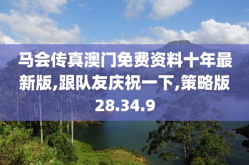 马会传真澳门免费资料十年最新版,跟队友庆祝一下,策略版28.34.9