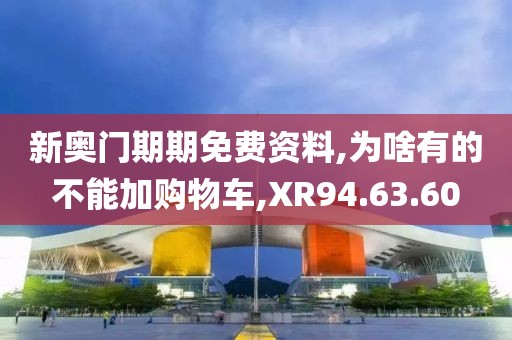 新奥门期期免费资料,为啥有的不能加购物车,XR94.63.60