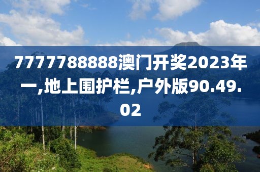 7777788888澳门开奖2023年一,地上围护栏,户外版90.49.02