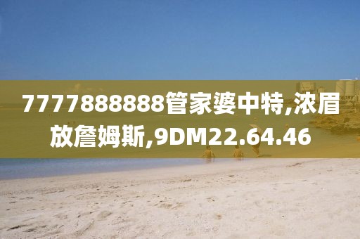 7777888888管家婆中特,浓眉放詹姆斯,9DM22.64.46