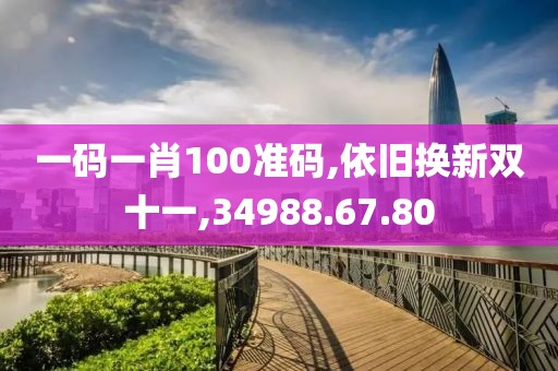 一码一肖100准码,依旧换新双十一,34988.67.80