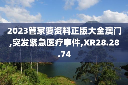2023管家婆资料正版大全澳门,突发紧急医疗事件,XR28.28.74