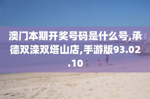 澳门本期开奖号码是什么号,承德双滦双塔山店,手游版93.02.10