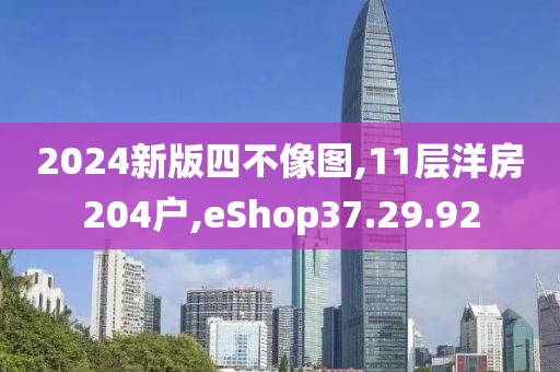 2024新版四不像图,11层洋房204户,eShop37.29.92