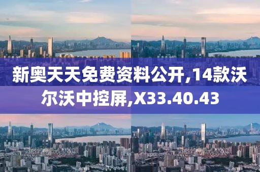 新奥天天免费资料公开,14款沃尔沃中控屏,X33.40.43