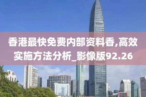 香港最快免费内部资料香,高效实施方法分析_影像版92.26