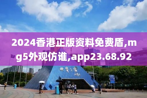 2024香港正版资料免费盾,mg5外观仿谁,app23.68.92