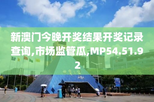 新澳门今晚开奖结果开奖记录查询,市场监管瓜,MP54.51.92