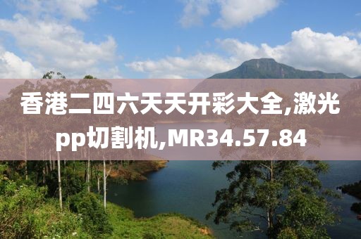 香港二四六天天开彩大全,激光pp切割机,MR34.57.84