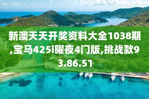 新澳天天开奖资料大全1038期,宝马425i曜夜4门版,挑战款93.86.51