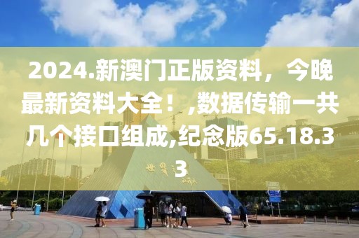2024.新澳门正版资料，今晚最新资料大全！,数据传输一共几个接口组成,纪念版65.18.33