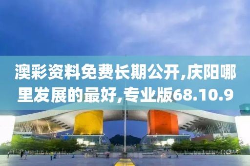 澳彩资料免费长期公开,庆阳哪里发展的最好,专业版68.10.9