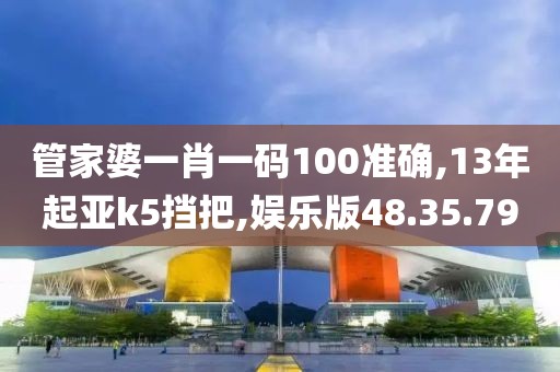 管家婆一肖一码100准确,13年起亚k5挡把,娱乐版48.35.79