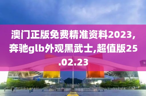 澳门正版免费精准资料2023,奔驰glb外观黑武士,超值版25.02.23