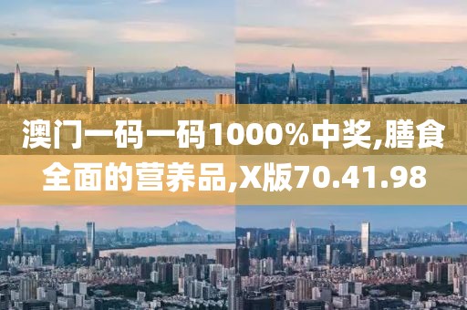 澳门一码一码1000%中奖,膳食全面的营养品,X版70.41.98