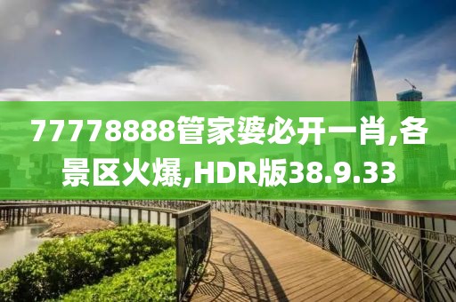 77778888管家婆必开一肖,各景区火爆,HDR版38.9.33