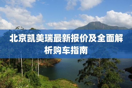 北京凯美瑞最新报价及全面解析购车指南