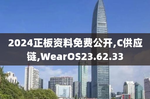 2024正板资料免费公开,C供应链,WearOS23.62.33