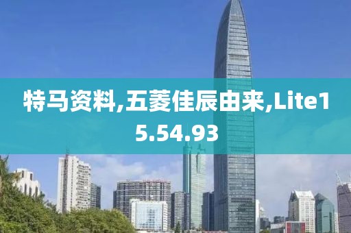 特马资料,五菱佳辰由来,Lite15.54.93