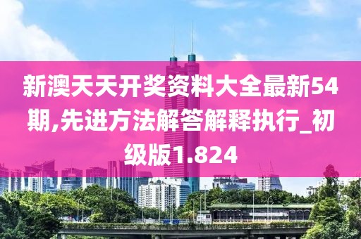 新澳天天开奖资料大全最新54期,先进方法解答解释执行_初级版1.824