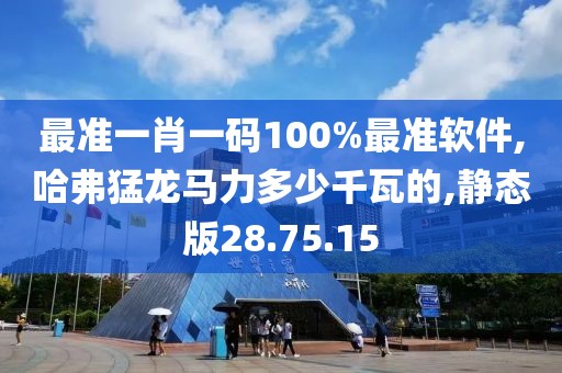 最准一肖一码100%最准软件,哈弗猛龙马力多少千瓦的,静态版28.75.15