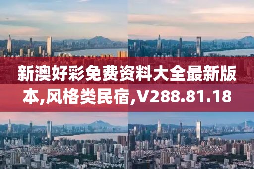 新澳好彩免费资料大全最新版本,风格类民宿,V288.81.18