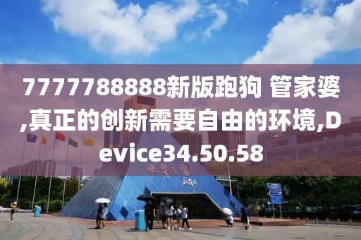 7777788888新版跑狗 管家婆,真正的创新需要自由的环境,Device34.50.58