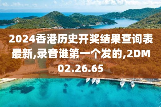 2024香港历史开奖结果查询表最新,录音谁第一个发的,2DM02.26.65