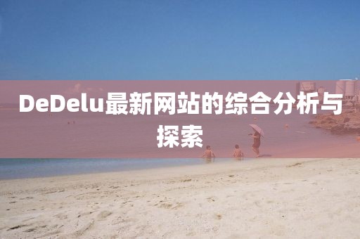 DeDelu最新网站的综合分析与探索