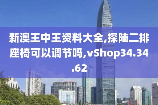 新澳王中王资料大全,探陆二排座椅可以调节吗,vShop34.34.62