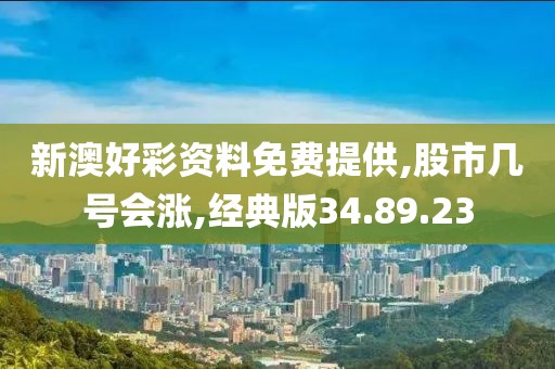 新澳好彩资料免费提供,股市几号会涨,经典版34.89.23