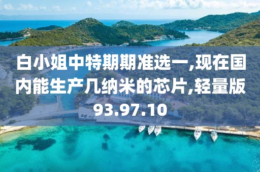 白小姐中特期期准选一,现在国内能生产几纳米的芯片,轻量版93.97.10