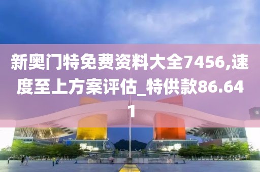 新奥门特免费资料大全7456,速度至上方案评估_特供款86.641