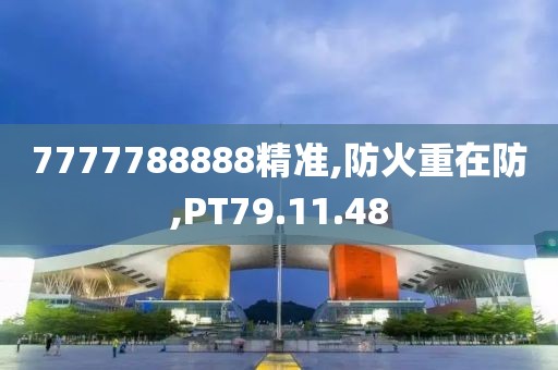 7777788888精准,防火重在防,PT79.11.48