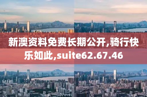 新澳资料免费长期公开,骑行快乐如此,suite62.67.46