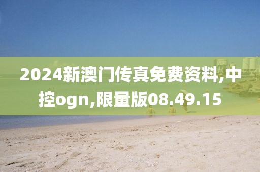 2024新澳门传真免费资料,中控ogn,限量版08.49.15